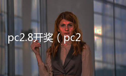 pc2.8开奖(pc28官网开奖)